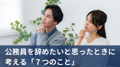 公務員を辞めたいと思ったときに考える7つのこと【30代公務員のキャリア再設計】
